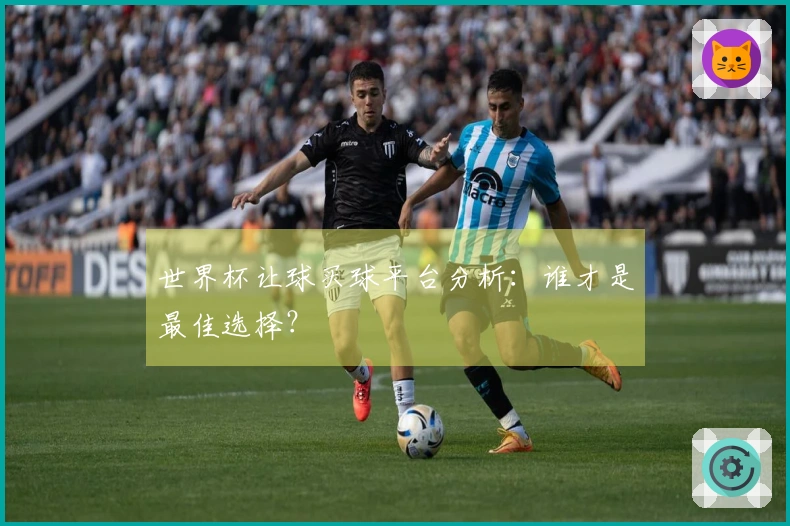 世界杯让球买球平台分析：谁才是最佳选择？