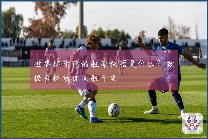 世界杯竞猜的胜率秘密是什么？数据分析助你决胜千里