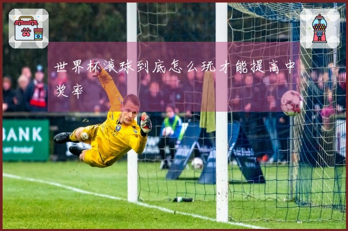 世界杯滚球到底怎么玩才能提高中奖率