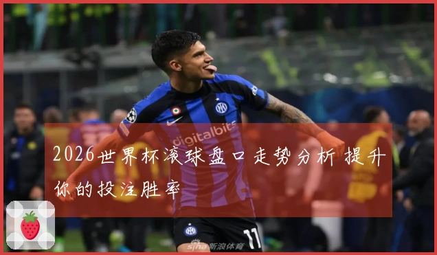 2026世界杯滚球盘口走势分析 提升你的投注胜率