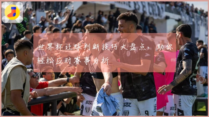 世界杯让球判断技巧大盘点，助你轻松应对赛事分析