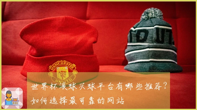 世界杯滚球买球平台有哪些推荐？如何选择最可靠的网站