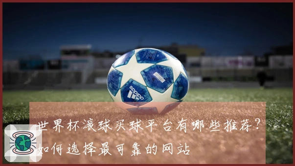 世界杯滚球买球平台有哪些推荐？如何选择最可靠的网站