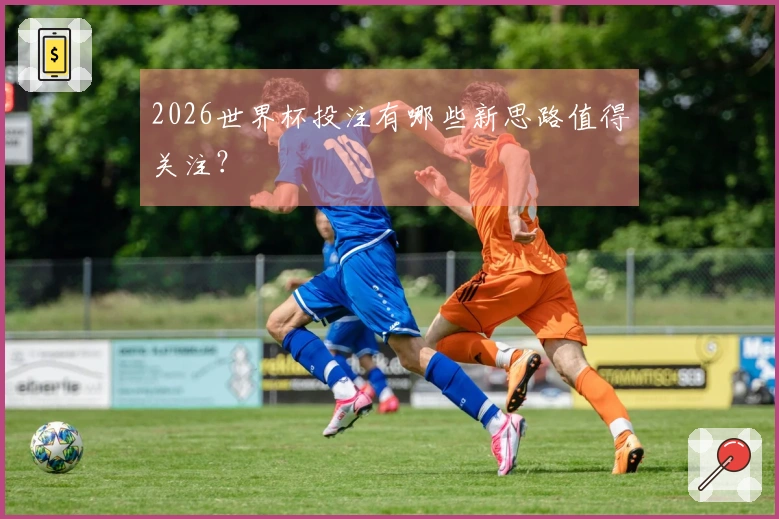 2026世界杯投注有哪些新思路值得关注？