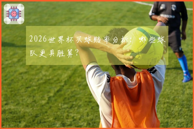 2026世界杯买球赔率分析：哪些球队更具胜算？