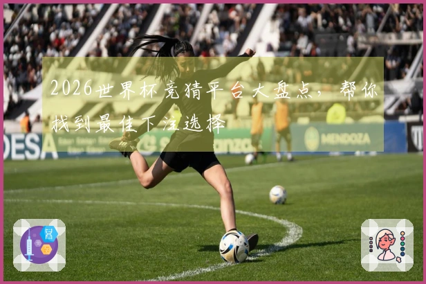 2026世界杯竞猜平台大盘点，帮你找到最佳下注选择