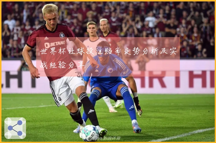 世界杯让球投注赔率走势分析及实战经验分享