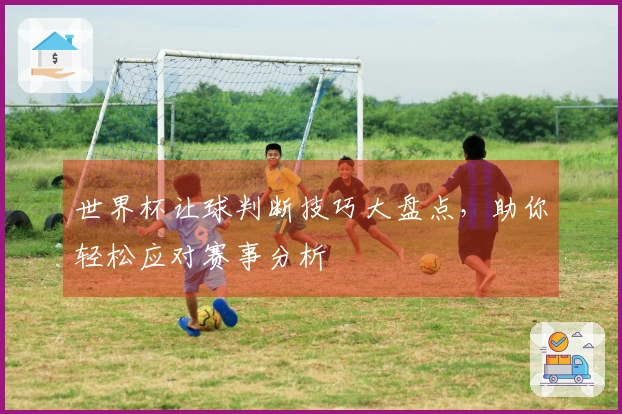世界杯让球判断技巧大盘点，助你轻松应对赛事分析