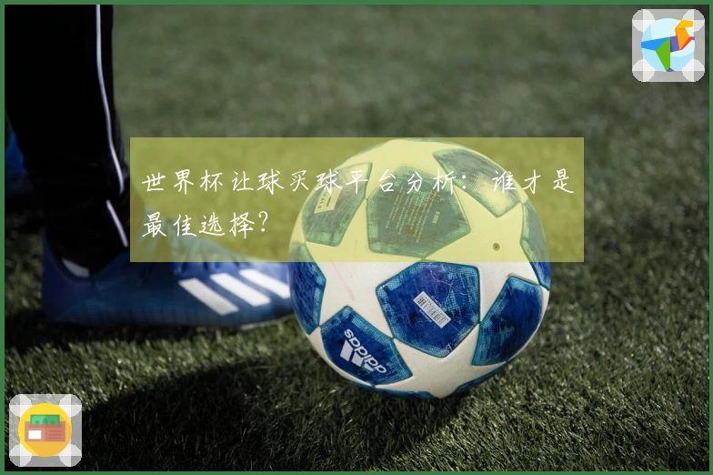 世界杯让球买球平台分析：谁才是最佳选择？