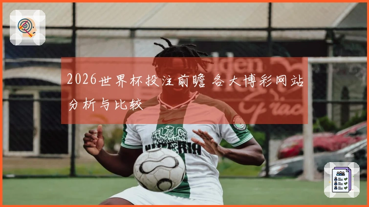 2026世界杯投注前瞻 各大博彩网站分析与比较