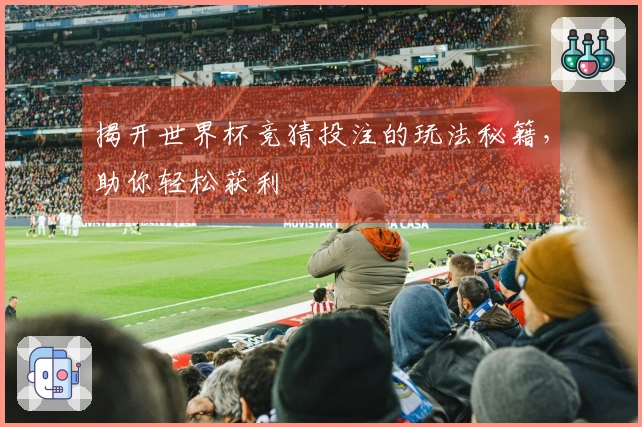 揭开世界杯竞猜投注的玩法秘籍，助你轻松获利